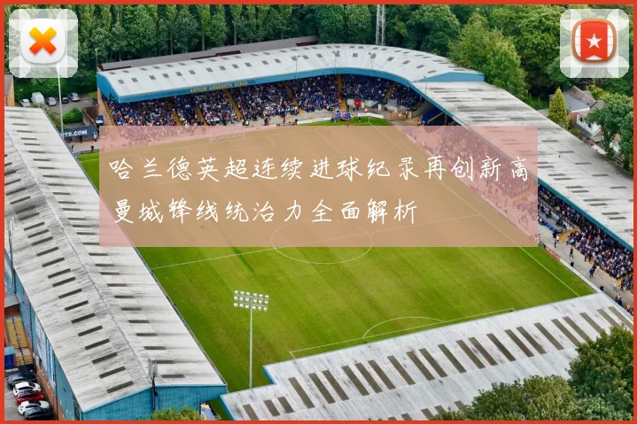 哈兰德英超连续进球纪录再创新高曼城锋线统治力全面解析