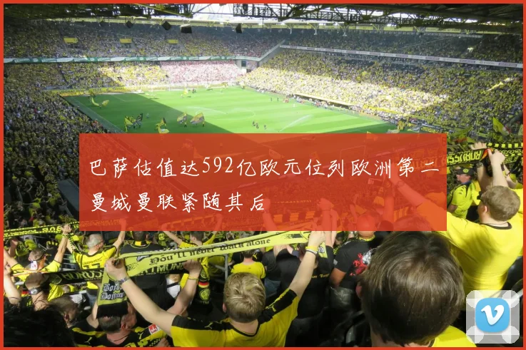 巴萨估值达592亿欧元位列欧洲第二曼城曼联紧随其后