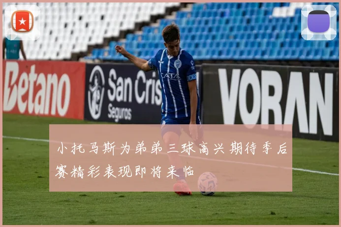 小托马斯为弟弟三球高兴期待季后赛精彩表现即将来临
