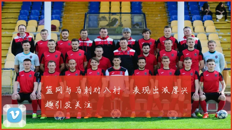 篮网与马刺对八村塁表现出浓厚兴趣引发关注