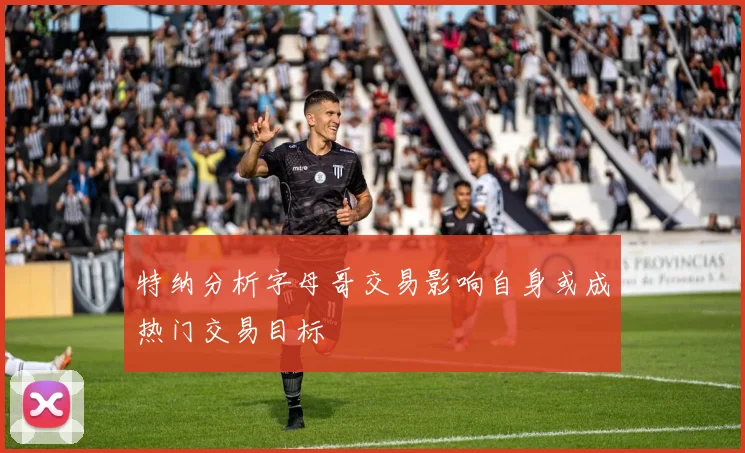 特纳分析字母哥交易影响自身或成热门交易目标