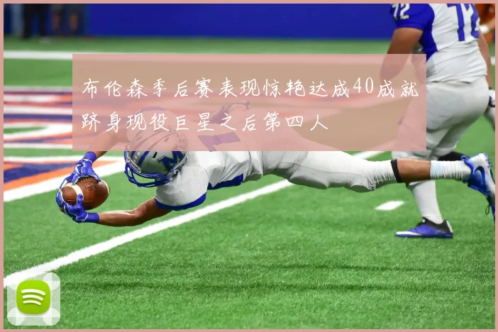布伦森季后赛表现惊艳达成40成就跻身现役巨星之后第四人