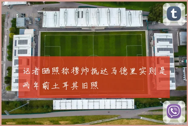 记者晒照称穆帅抵达马德里实则是两年前土耳其旧照