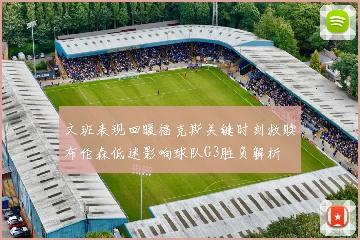 文班表现回暖福克斯关键时刻救赎布伦森低迷影响球队G3胜负解析