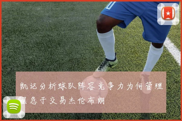 凯记分析球队阵容竞争力为何管理层急于交易杰伦布朗