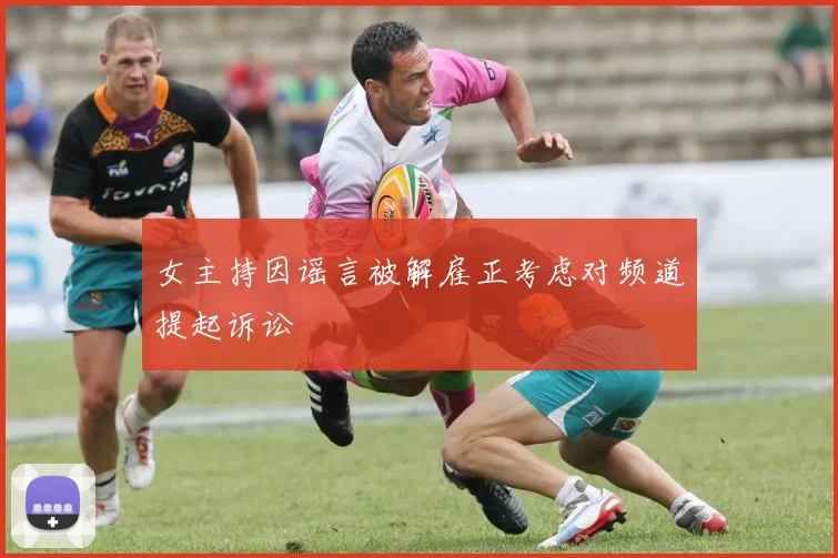 女主持因谣言被解雇正考虑对频道提起诉讼